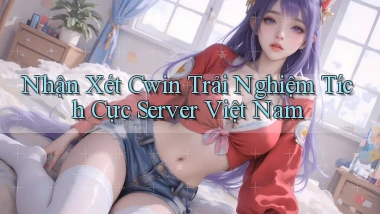 nhận xét cwin trải nghiệm tích cực server việt nam