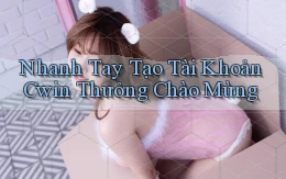 nhanh tay tạo tài khoản cwin thưởng chào mừng