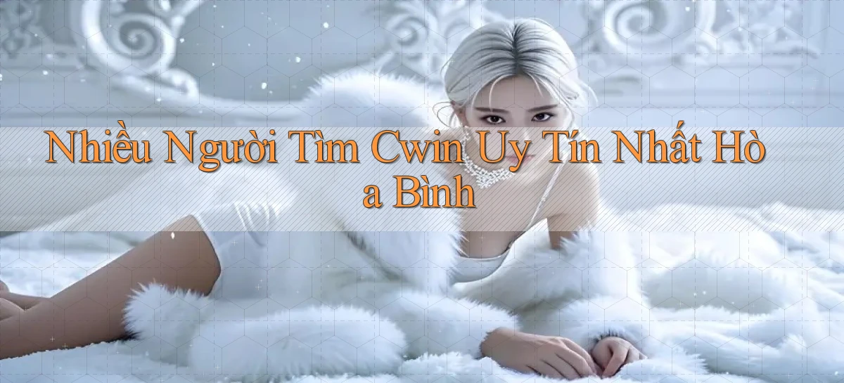 nhiều người tìm cwin uy tín nhất Hòa Bình