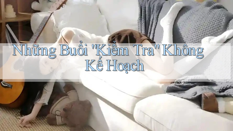 Những Buổi “Kiểm Tra” Không Kế Hoạch Những Buổi “Kiểm Tra” Không Kế Hoạch