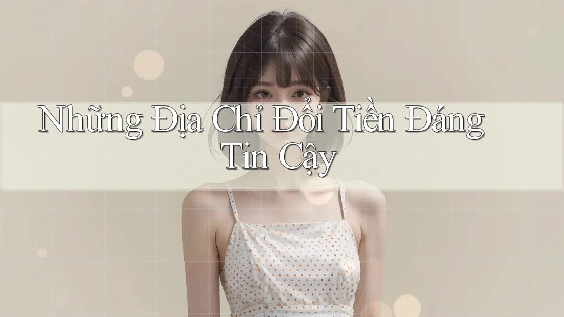 Những Địa Chỉ Đổi Tiền Đáng Tin Cậy Những Địa Chỉ Đổi Tiền Đáng Tin Cậy