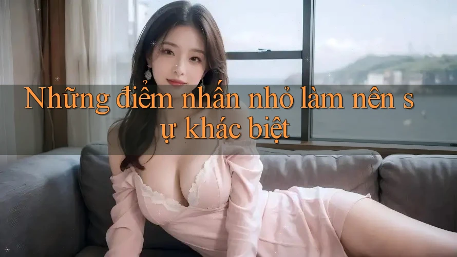 Những điểm nhấn nhỏ làm nên sự khác biệt