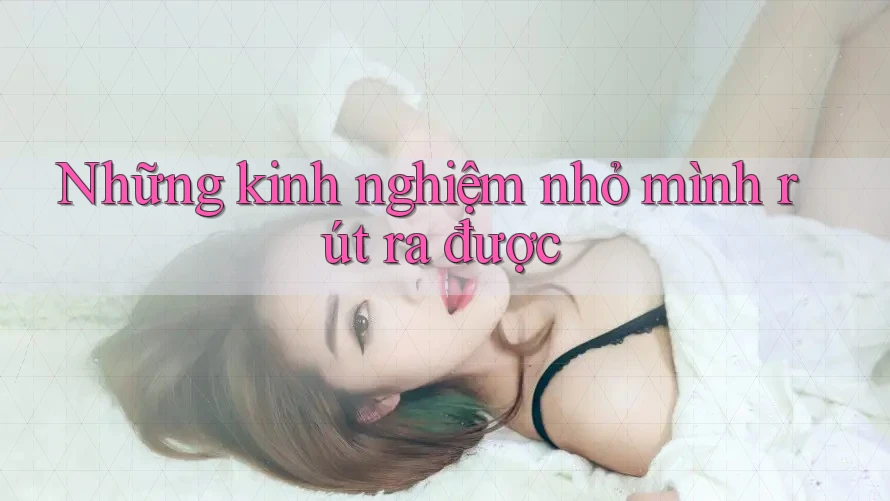 Những kinh nghiệm nhỏ mình rút ra được Những kinh nghiệm nhỏ mình rút ra được