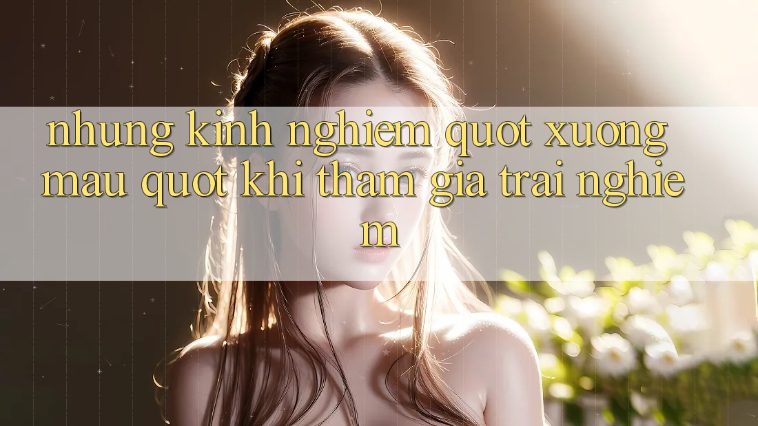 Những kinh nghiệm " xương máu" khi tham gia trải nghiệm
