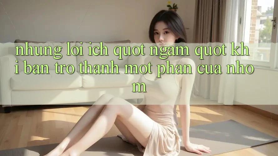Những lợi ích " ngầm" khi bạn trở thành một phần của nhóm Những lợi ích " ngầm" khi bạn trở thành một phần của nhóm