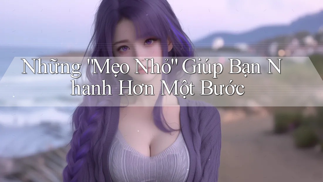 Những “Mẹo Nhỏ” Giúp Bạn Nhanh Hơn Một Bước Những “Mẹo Nhỏ” Giúp Bạn Nhanh Hơn Một Bước