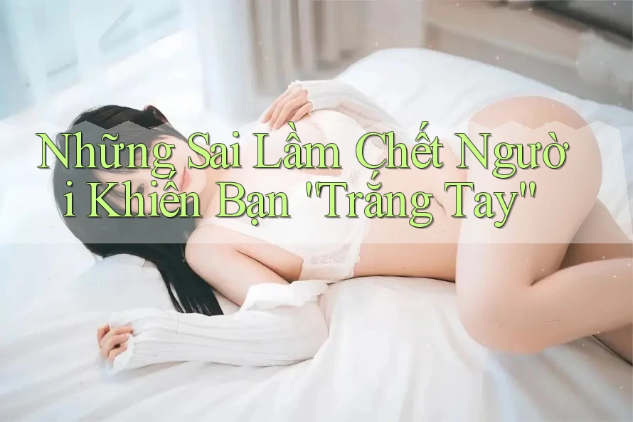Những Sai Lầm Chết Người Khiến Bạn “Trắng Tay” Những Sai Lầm Chết Người Khiến Bạn “Trắng Tay”