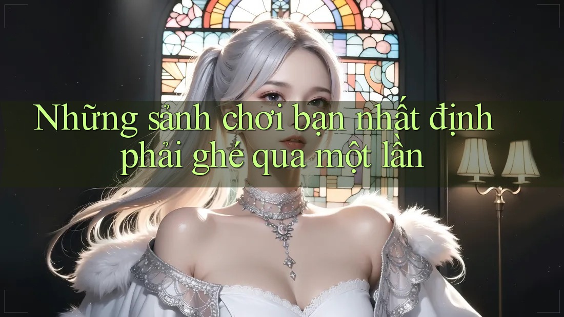 Những sảnh chơi bạn nhất định phải ghé qua một lần Những sảnh chơi bạn nhất định phải ghé qua một lần