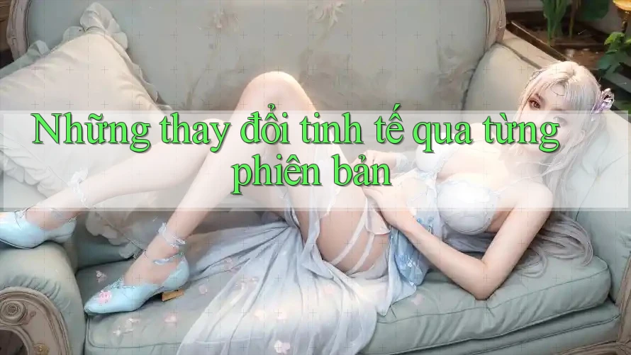 Những thay đổi tinh tế qua từng phiên bản Những thay đổi tinh tế qua từng phiên bản