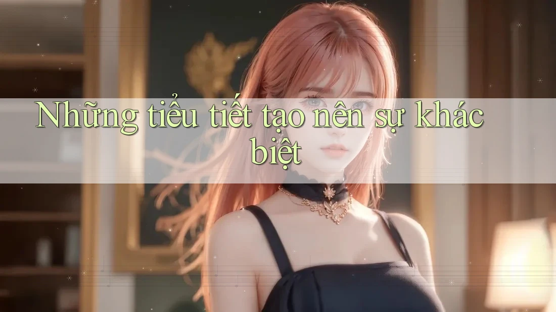 Những tiểu tiết tạo nên sự khác biệt Những tiểu tiết tạo nên sự khác biệt