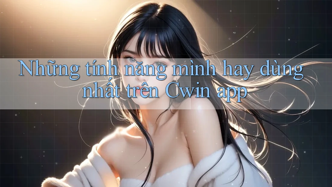 Những tính năng mình hay dùng nhất trên Cwin app