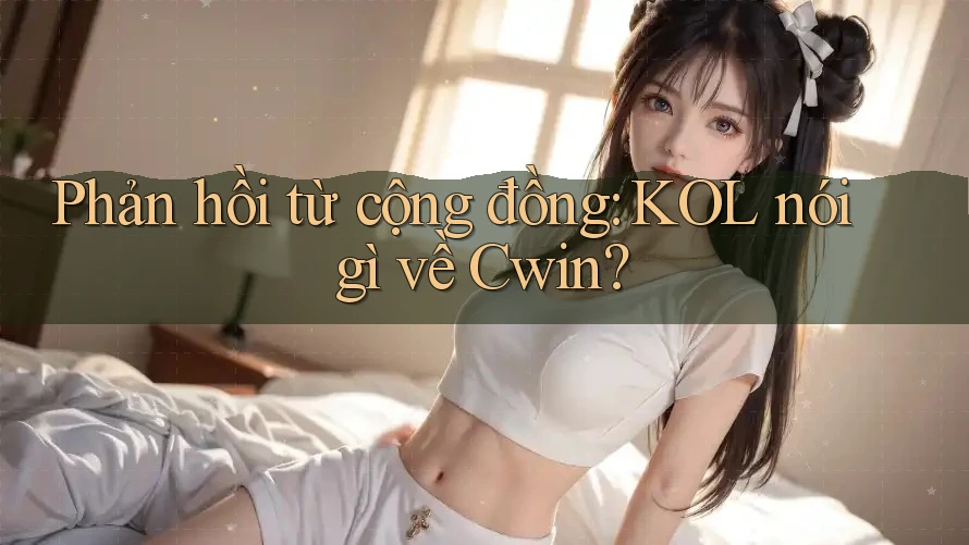 Phản hồi từ cộng đồng: KOL nói gì về Cwin? Phản hồi từ cộng đồng: KOL nói gì về Cwin?