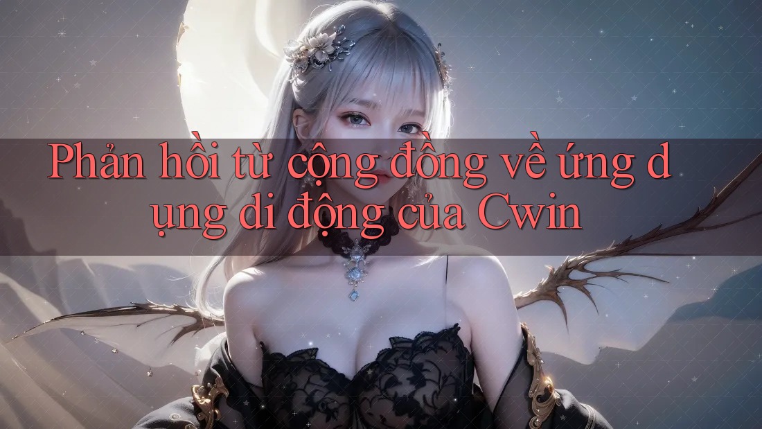 Phản hồi từ cộng đồng về ứng dụng di động của Cwin Phản hồi từ cộng đồng về ứng dụng di động của Cwin
