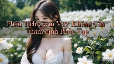phân tích cwin vay không cần thẩm định phức tạp