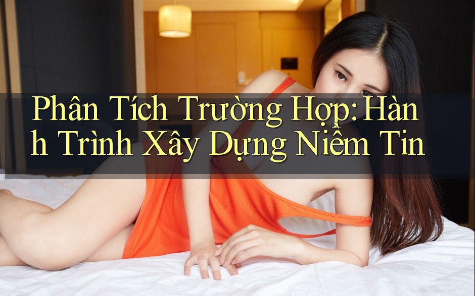 Phân Tích Trường Hợp: Hành Trình Xây Dựng Niềm Tin Phân Tích Trường Hợp: Hành Trình Xây Dựng Niềm Tin