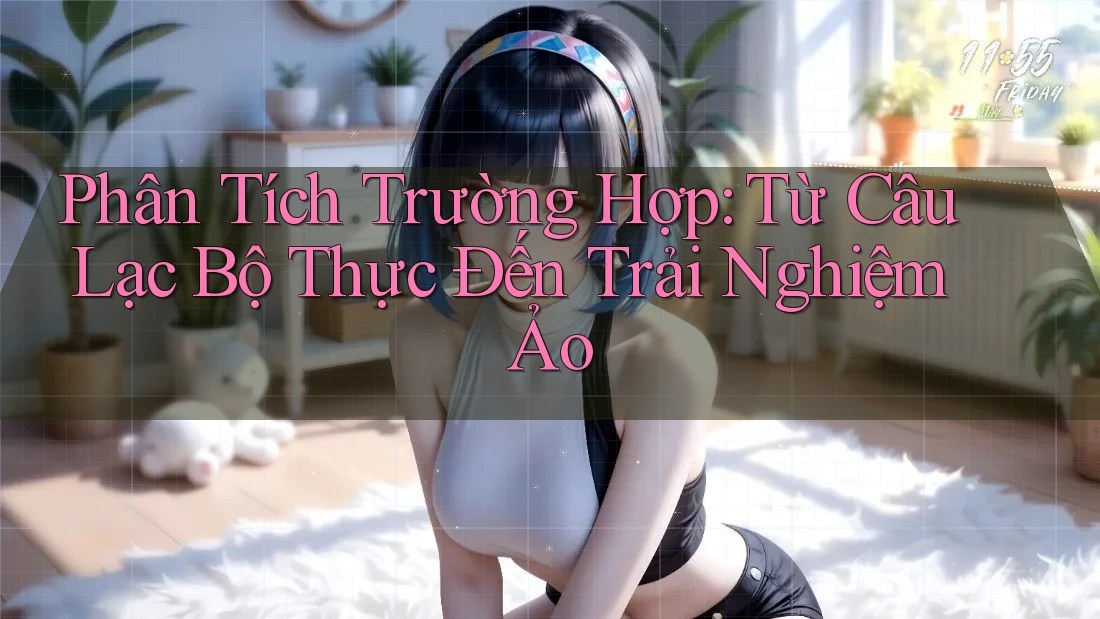 Phân Tích Trường Hợp: Từ Câu Lạc Bộ Thực Đến Trải Nghiệm Ảo Phân Tích Trường Hợp: Từ Câu Lạc Bộ Thực Đến Trải Nghiệm Ảo