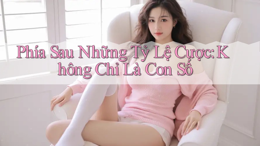 Phía Sau Những Tỷ Lệ Cược: Không Chỉ Là Con Số Phía Sau Những Tỷ Lệ Cược: Không Chỉ Là Con Số
