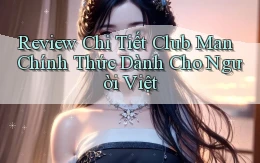 review chi tiết club man chính thức dành cho người việt