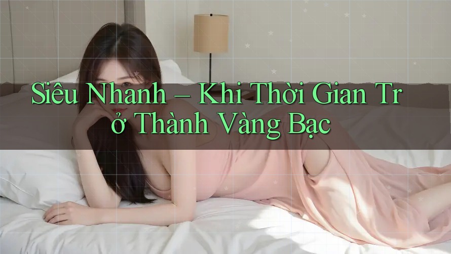 Siêu Nhanh – Khi Thời Gian Trở Thành Vàng Bạc Siêu Nhanh – Khi Thời Gian Trở Thành Vàng Bạc