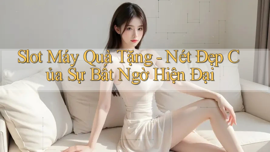 Slot Máy Quà Tặng - Nét Đẹp Của Sự Bất Ngờ Hiện Đại Slot Máy Quà Tặng - Nét Đẹp Của Sự Bất Ngờ Hiện Đại