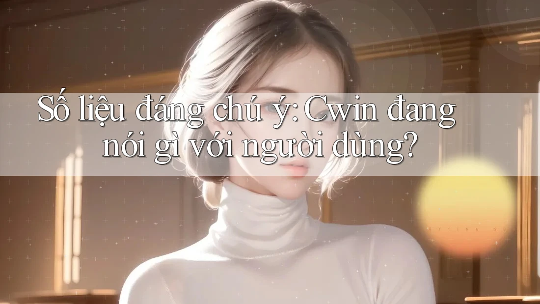 Số liệu đáng chú ý: Cwin đang nói gì với người dùng? Số liệu đáng chú ý: Cwin đang nói gì với người dùng?