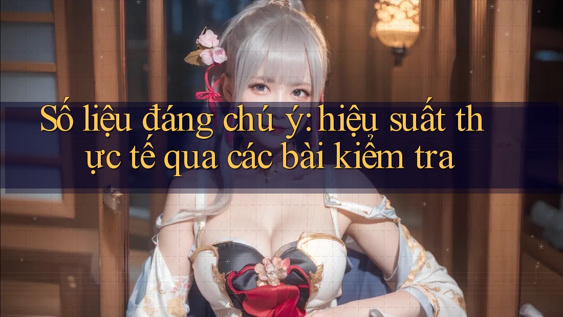 Số liệu đáng chú ý: Hiệu suất thực tế qua các bài kiểm tra Số liệu đáng chú ý: Hiệu suất thực tế qua các bài kiểm tra