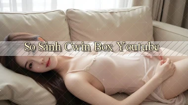 so sánh cwin box youtube