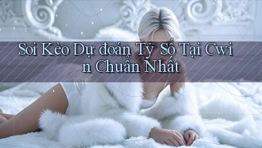 soi kèo dự đoán tỷ số tại cwin chuẩn nhất