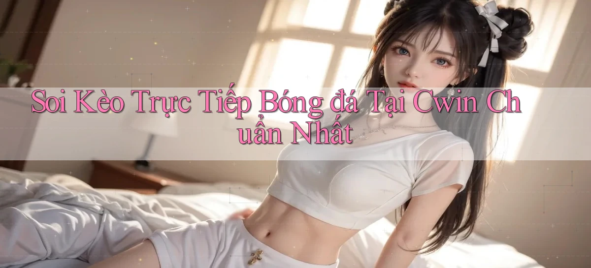 soi kèo trực tiếp bóng đá tại cwin chuẩn nhất