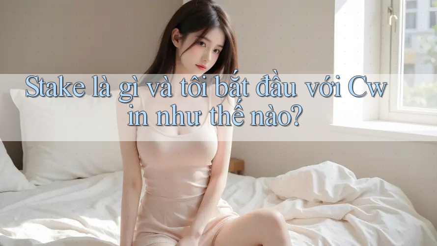 Stake là gì và tôi bắt đầu với Cwin như thế nào? Stake là gì và tôi bắt đầu với Cwin như thế nào?