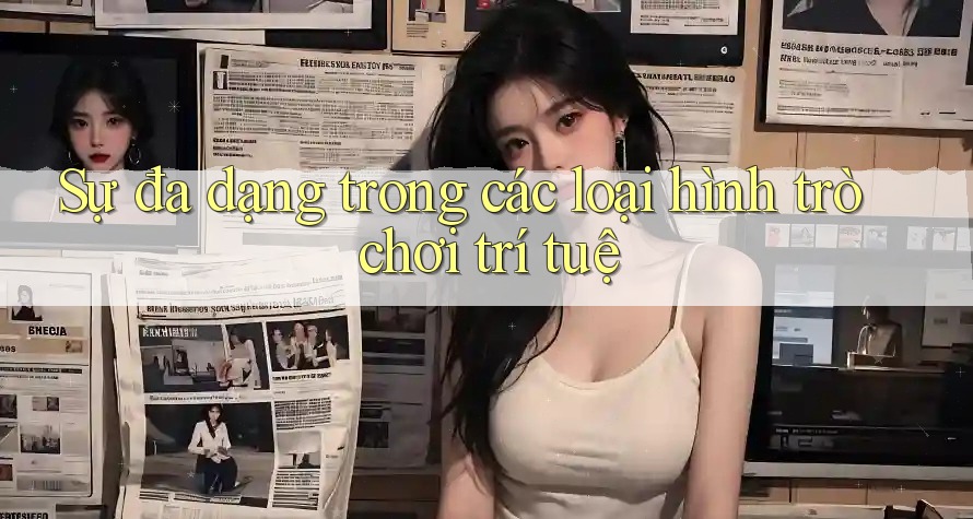 Sự đa dạng trong các loại hình trò chơi trí tuệ