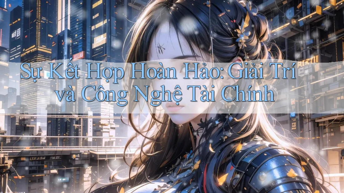 Sự Kết Hợp Hoàn Hảo: Giải Trí và Công Nghệ Tài Chính
