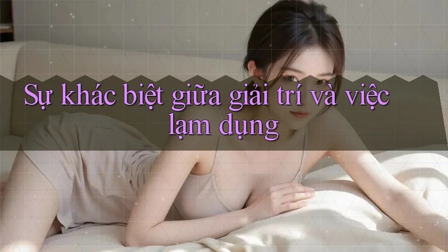 Sự khác biệt giữa giải trí và việc lạm dụng Sự khác biệt giữa giải trí và việc lạm dụng