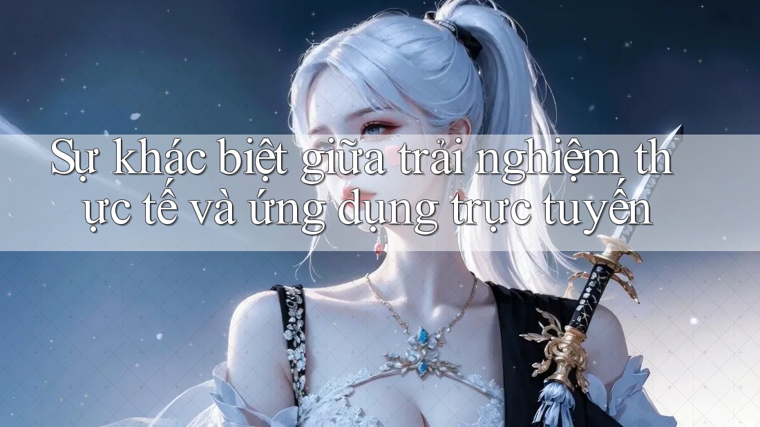 Sự khác biệt giữa trải nghiệm thực tế và ứng dụng trực tuyến Sự khác biệt giữa trải nghiệm thực tế và ứng dụng trực tuyến