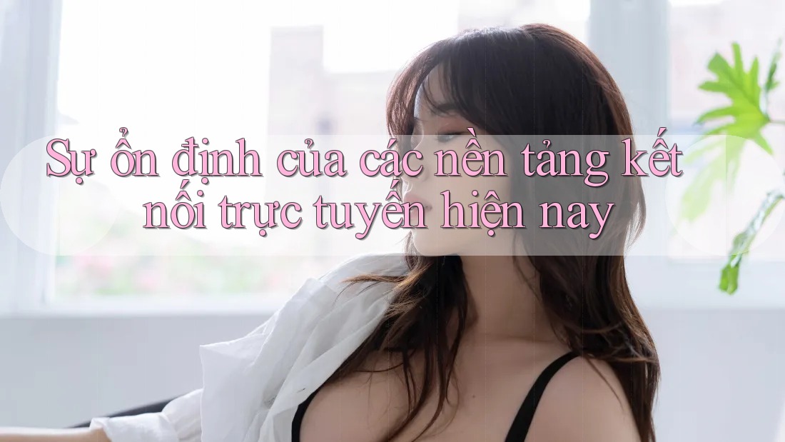 Sự ổn định của các nền tảng kết nối trực tuyến hiện nay