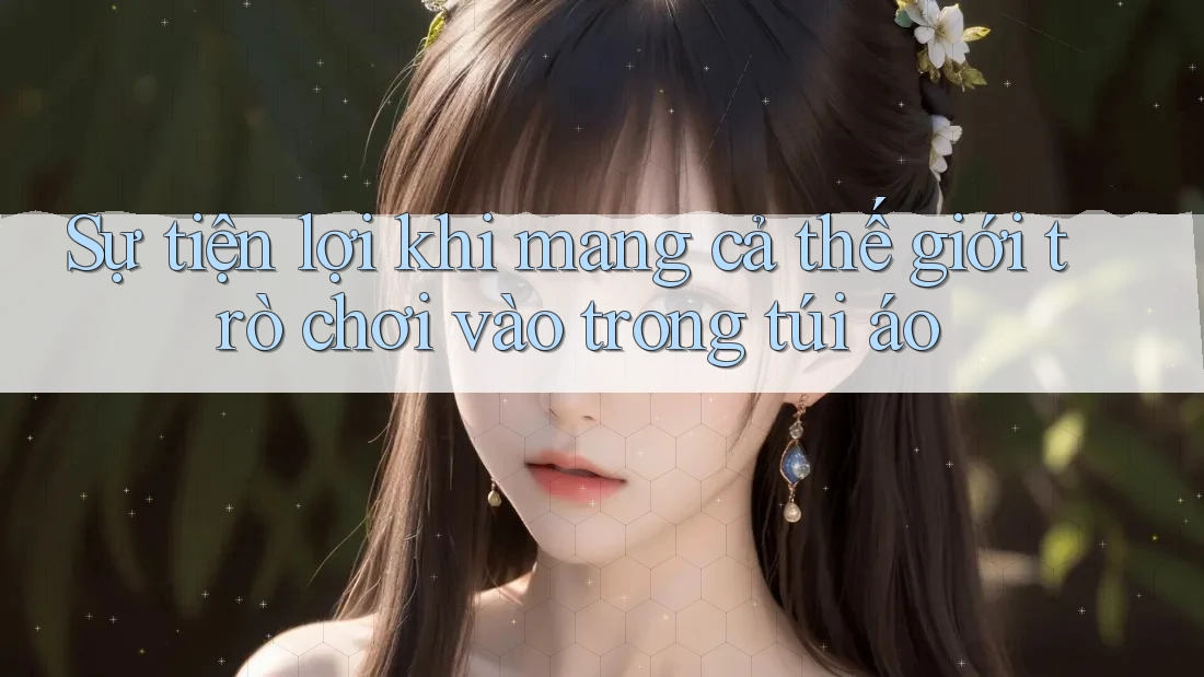 Sự tiện lợi khi mang cả thế giới trò chơi vào trong túi áo