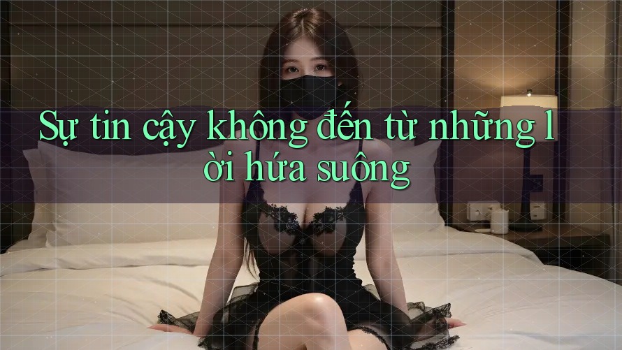 Sự tin cậy không đến từ những lời hứa suông Sự tin cậy không đến từ những lời hứa suông