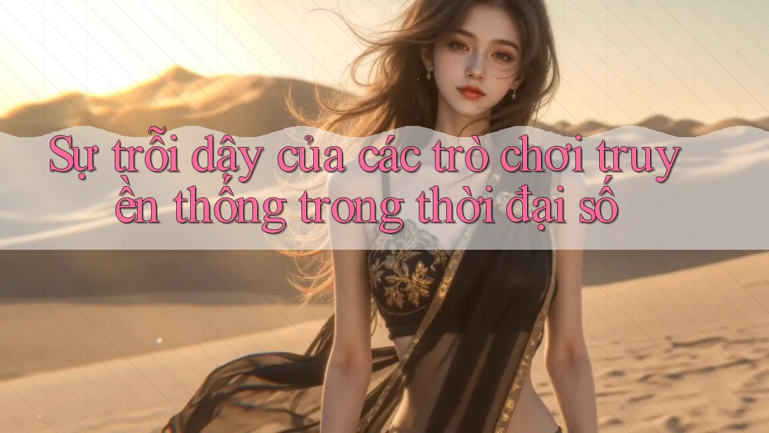 Sự trỗi dậy của các trò chơi truyền thống trong thời đại số