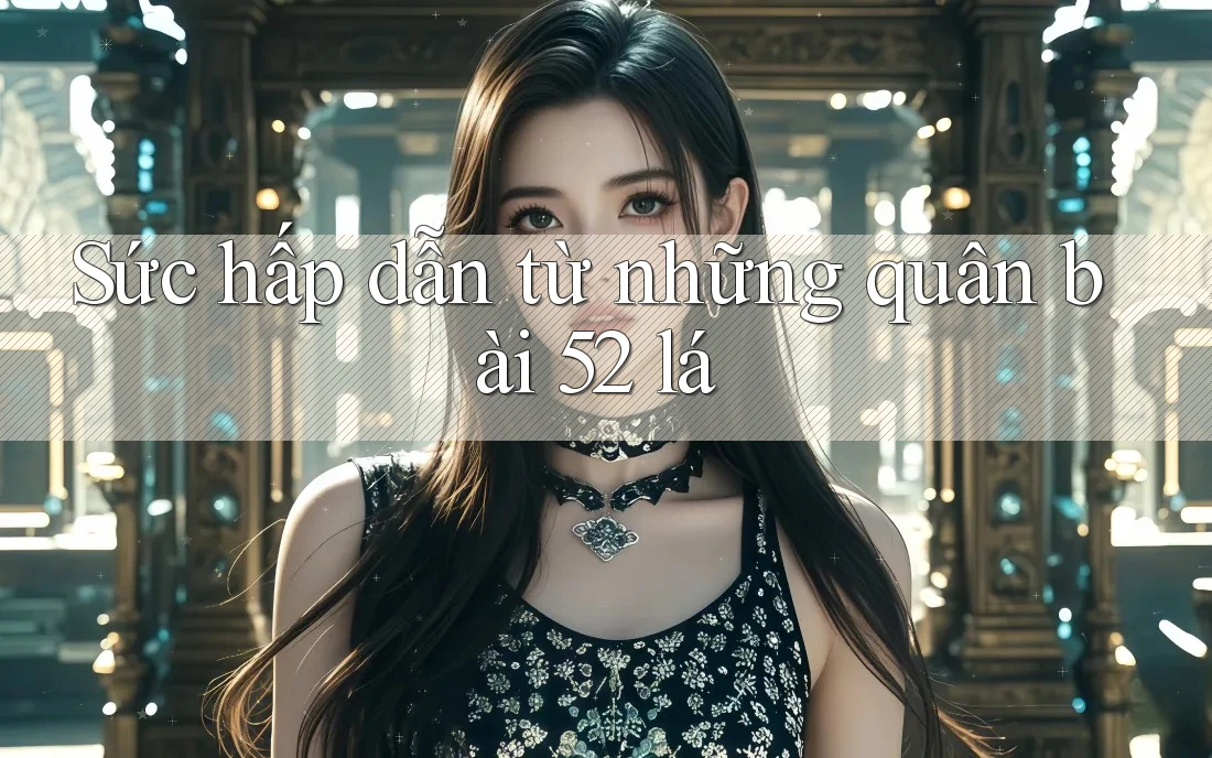 Sức hấp dẫn từ những quân bài 52 lá