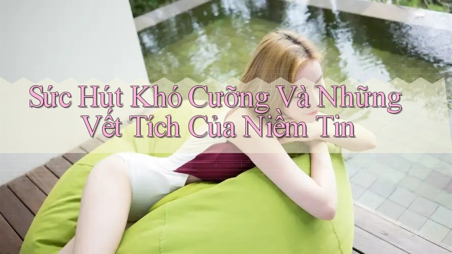 Sức Hút Khó Cưỡng Và Những Vết Tích Của Niềm Tin Sức Hút Khó Cưỡng Và Những Vết Tích Của Niềm Tin