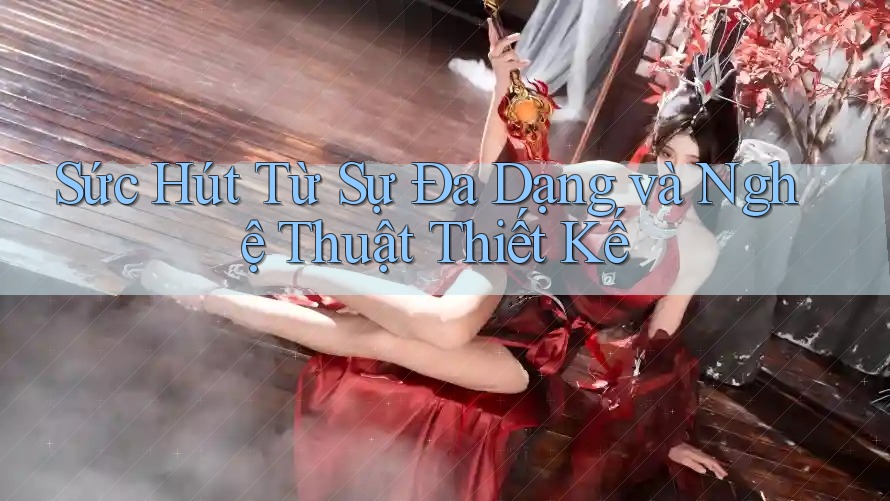 Sức Hút Từ Sự Đa Dạng và Nghệ Thuật Thiết Kế