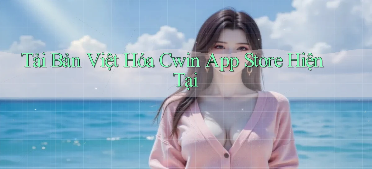 tải bản việt hóa cwin app store hiện tại