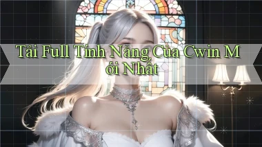 tải full tính năng của cwin mới nhất