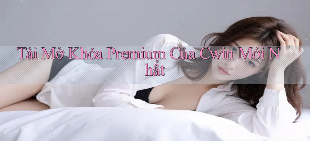 tải mở khóa premium của cwin mới nhất