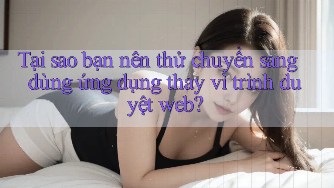 Tại sao bạn nên thử chuyển sang dùng ứng dụng thay vì trình duyệt web? Tại sao bạn nên thử chuyển sang dùng ứng dụng thay vì trình duyệt web?