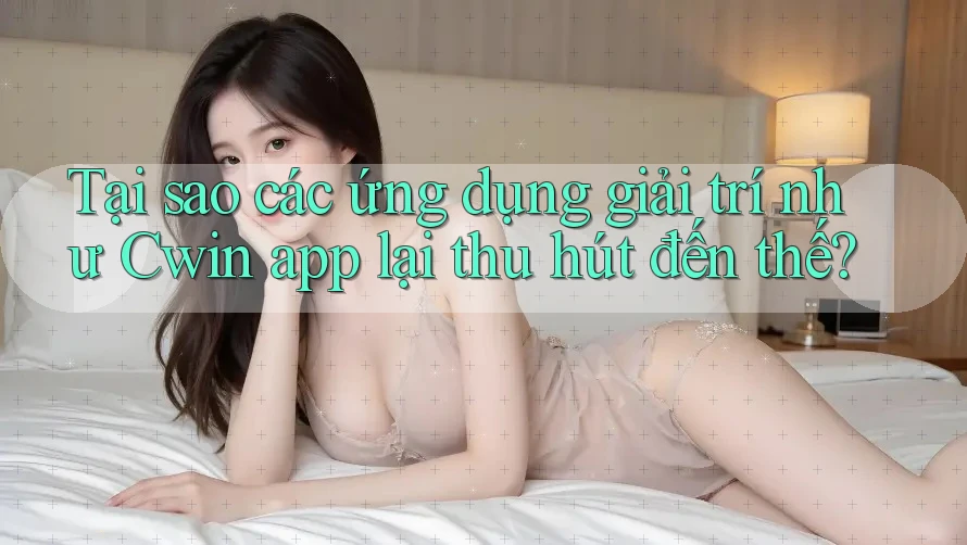 Tại sao các ứng dụng giải trí như Cwin app lại thu hút đến thế? Tại sao các ứng dụng giải trí như Cwin app lại thu hút đến thế?