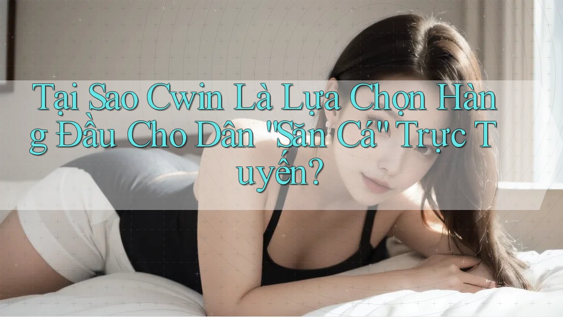 Tại Sao Cwin Là Lựa Chọn Hàng Đầu Cho Dân “Săn Cá” Trực Tuyến? Tại Sao Cwin Là Lựa Chọn Hàng Đầu Cho Dân “Săn Cá” Trực Tuyến?
