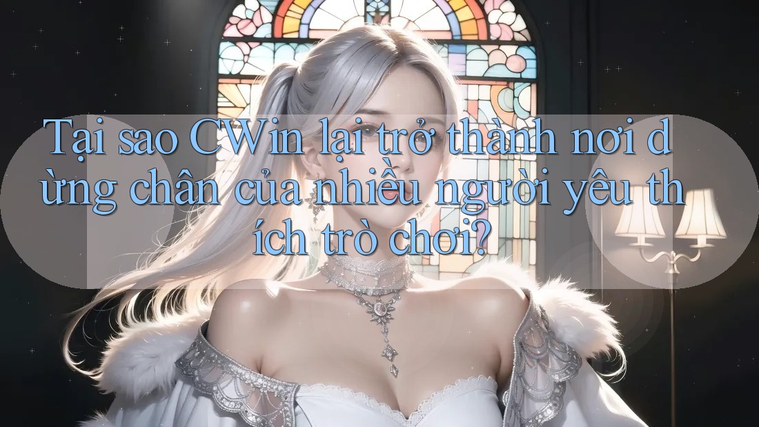 Tại sao CWin lại trở thành nơi dừng chân của nhiều người yêu thích trò chơi? Tại sao CWin lại trở thành nơi dừng chân của nhiều người yêu thích trò chơi?
