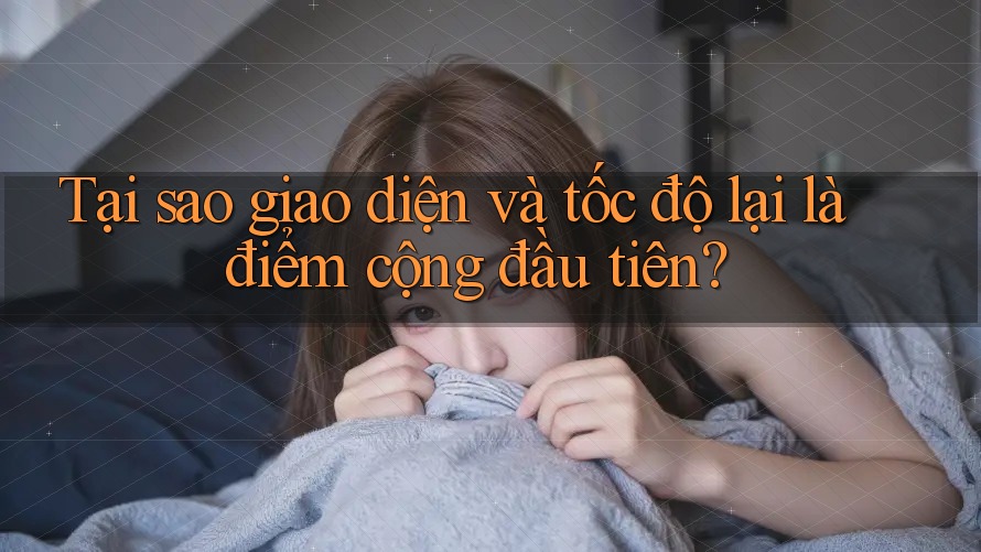 Tại sao giao diện và tốc độ lại là điểm cộng đầu tiên? Tại sao giao diện và tốc độ lại là điểm cộng đầu tiên?