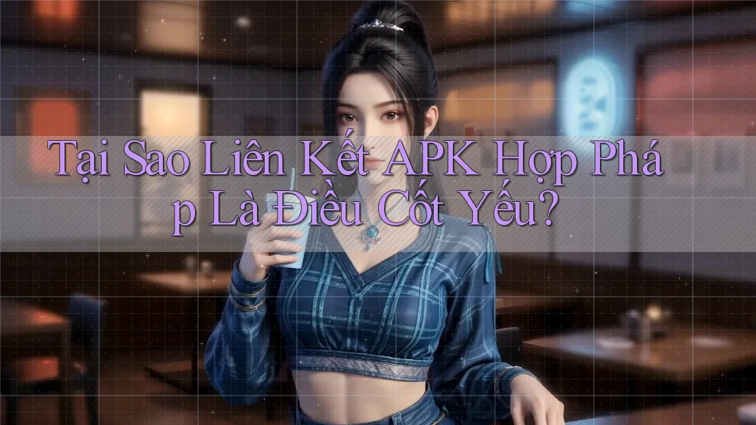 Tại Sao Liên Kết APK Hợp Pháp Là Điều Cốt Yếu? Tại Sao Liên Kết APK Hợp Pháp Là Điều Cốt Yếu?